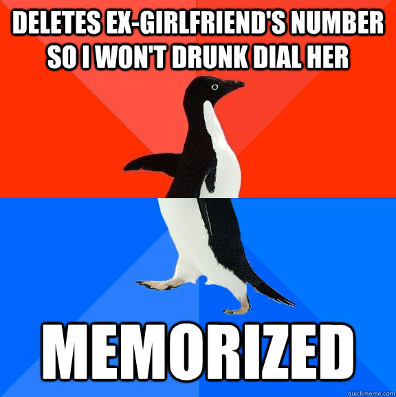 Deletes ex-girlfriend's number so i won't drunk dial her memorized  Socially Awesome Awkward Penguin