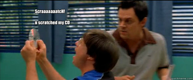 ScraaaaaaatcH!

u scratched my CD   Scraaatch - The Ringer