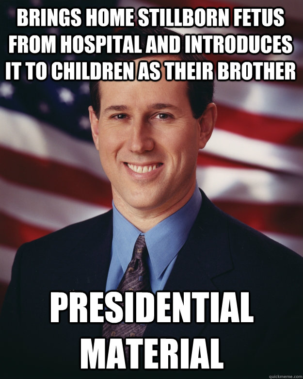 brings home stillborn fetus from hospital and introduces it to children as their brother presidential material  Rick Santorum