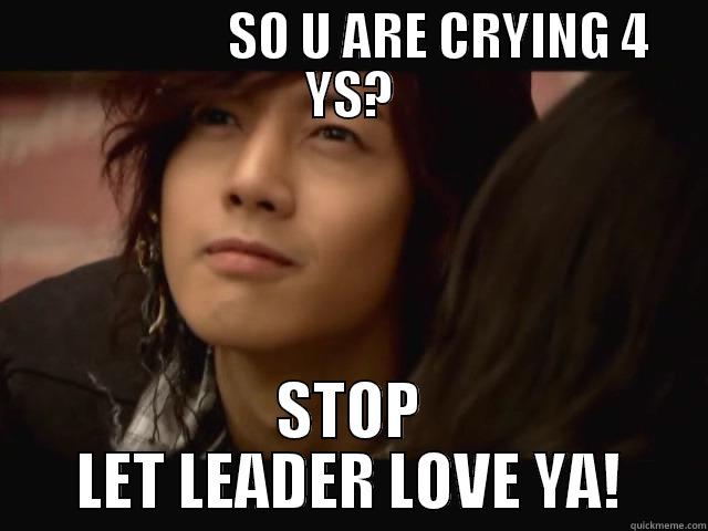                   SO U ARE CRYING 4 YS? STOP LET LEADER LOVE YA! Misc