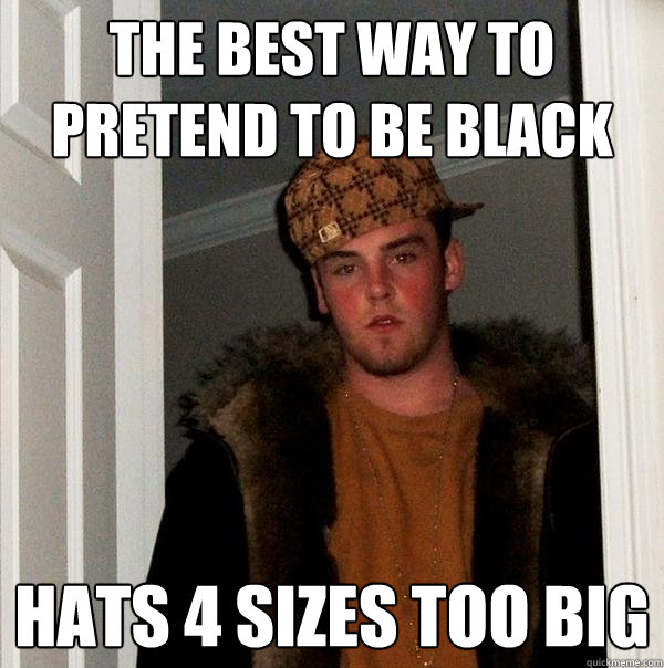 The best way to pretend to be black hats 4 sizes too big  Scumbag Steve