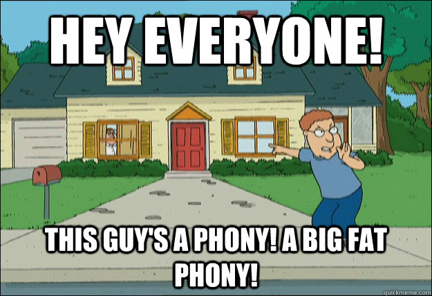 hey everyone! this guy's a phony! a big fat phony! - hey everyone! this guy's a phony! a big fat phony!  Phony