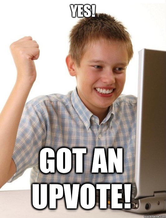 Yes! Got an upvote!  First Day on the Internet Kid