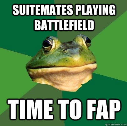 Suitemates playing battlefield Time to FAP  Foul Bachelor Frog
