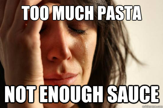 Too Much Pasta Not Enough Sauce  First World Problems