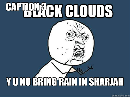 black clouds y u no bring rain in sharjah Caption 3 goes here  Y U No