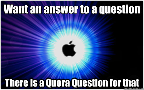 Want an answer to a question There is a Quora Question for that  Theres an App for that