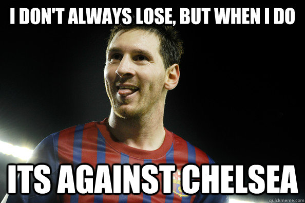 I don't always lose, but when I do Its against chelsea         - I don't always lose, but when I do Its against chelsea          Messi