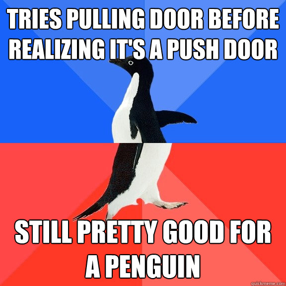 tries pulling door before realizing it's a push door still pretty good for a penguin  Socially Awkward Awesome Penguin