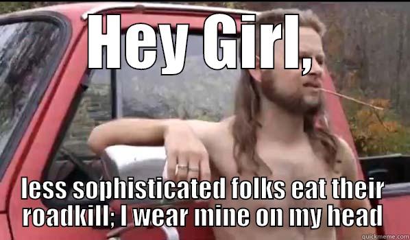 HEY GIRL, LESS SOPHISTICATED FOLKS EAT THEIR ROADKILL; I WEAR MINE ON MY HEAD Almost Politically Correct Redneck