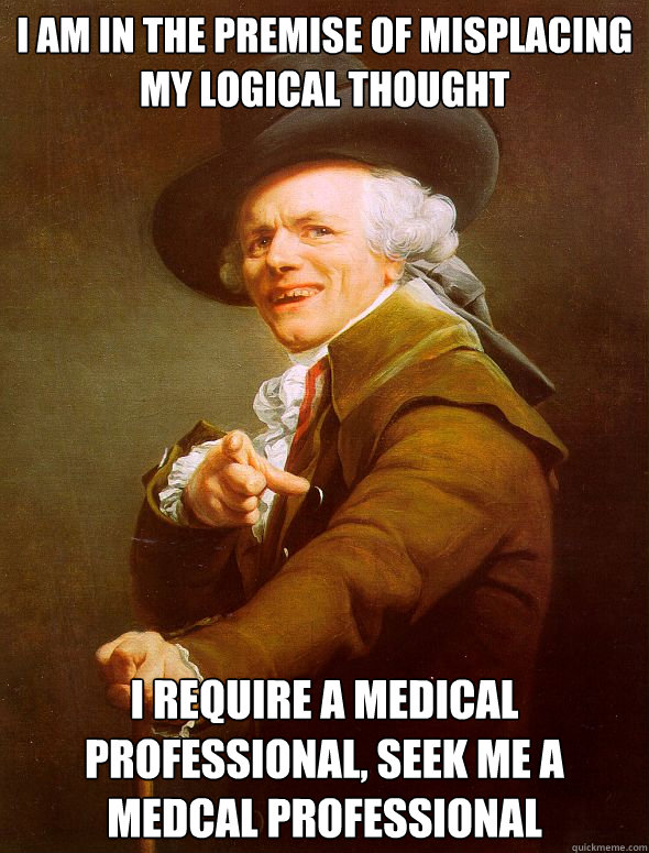 I am in the premise of misplacing my logical thought i require a medical professional, seek me a medcal professional  Joseph Ducreux