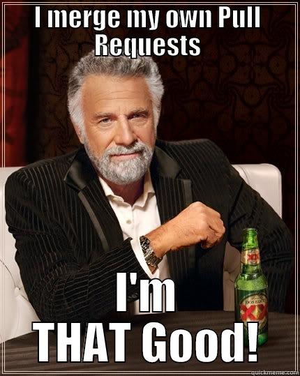 I MERGE MY OWN PULL REQUESTS I'M THAT GOOD! The Most Interesting Man In The World