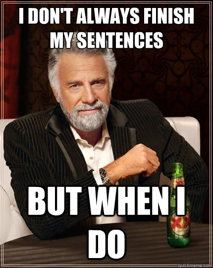 I don't always finish my sentences But when i do  The Most Interesting Man In The World