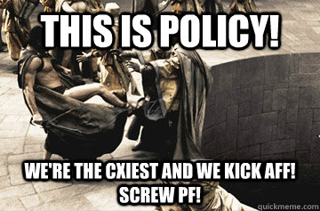 This is Policy! We're the CXiest and we Kick Aff! Screw PF!  