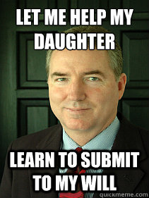 Let me help my daughter Learn to submit to my will  