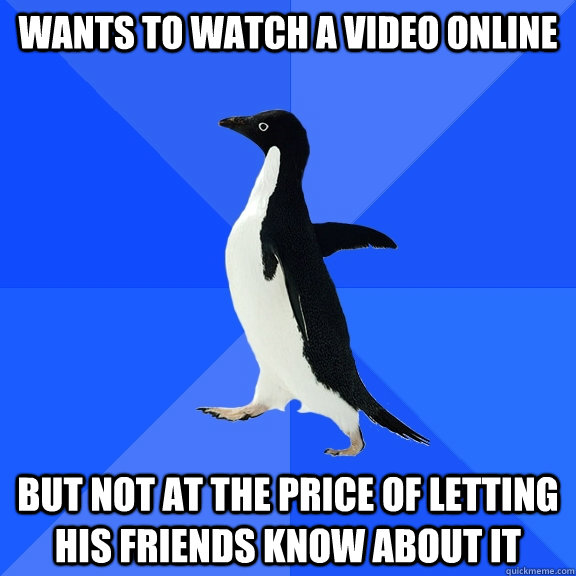 Wants to watch a video online But not at the price of letting his friends know about it  Socially Awkward Penguin