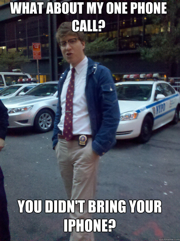 What about my one phone call? You didn't bring your iPhone?  Hipster Cop