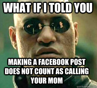 what if i told you Making a facebook post does not count as calling your mom   Matrix Morpheus