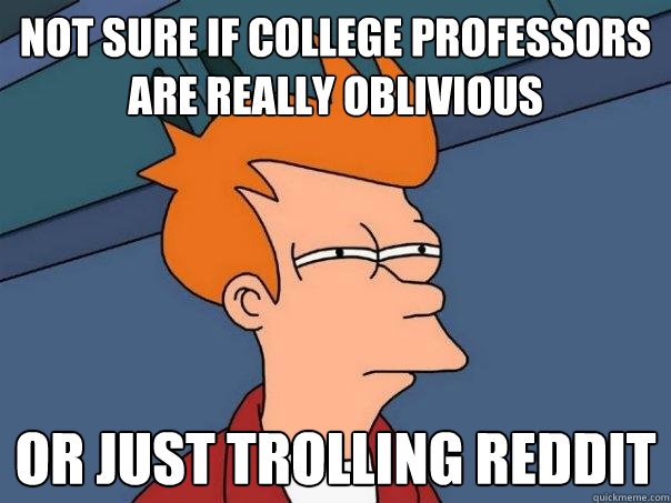 Not sure if college professors are really oblivious  or just trolling Reddit  Futurama Fry