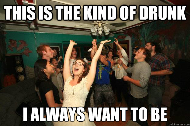 This is the kind of drunk I always want to be - wedding party - quickmeme.