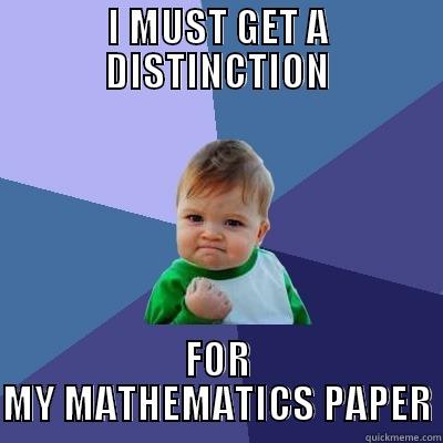 I MUST GET A DISTINCTION FOR MY MATHEMATICS PAPER Success Kid