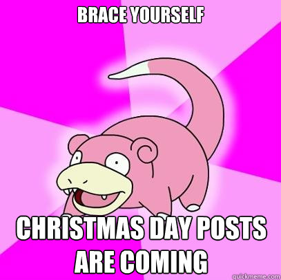 Brace yourself Christmas day posts are coming  Slowpoke