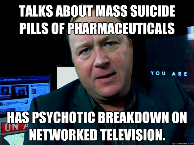 talks about mass suicide pills of pharmaceuticals has psychotic breakdown on Networked television.  Alex Jones Meme