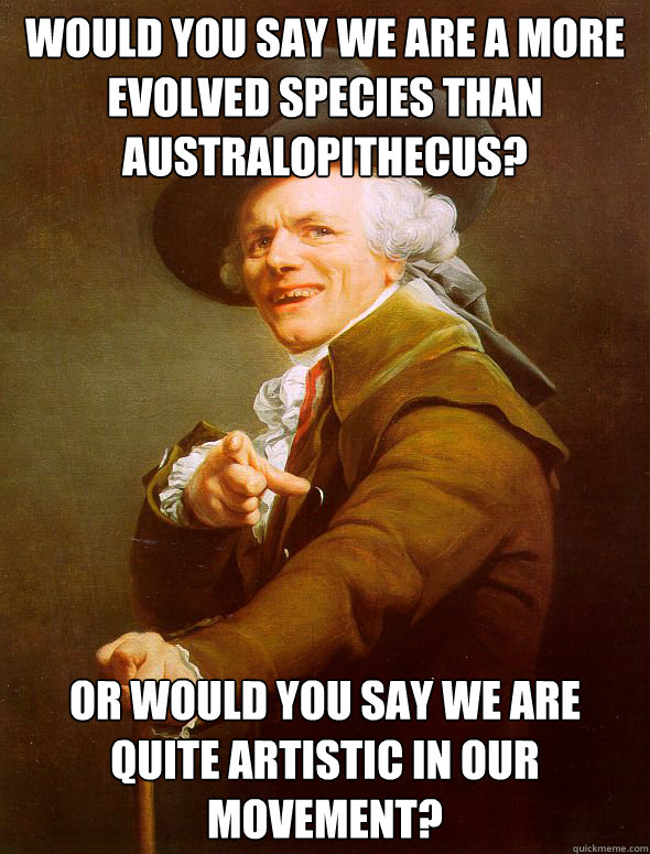Would you say we are a more evolved species than australopithecus? Or would you say we are quite artistic in our movement?   Joseph Ducreux