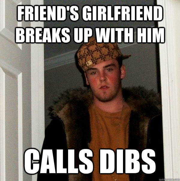 Friend's Girlfriend breaks up with him Calls dibs - Friend's Girlfriend breaks up with him Calls dibs  Scumbag Steve