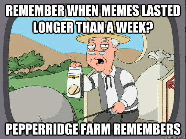 Remember when memes lasted longer than a week? pepperridge farm remembers  