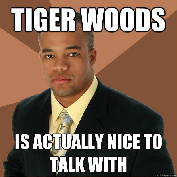 tiger woods is actually nice to talk with  Successful Black Man