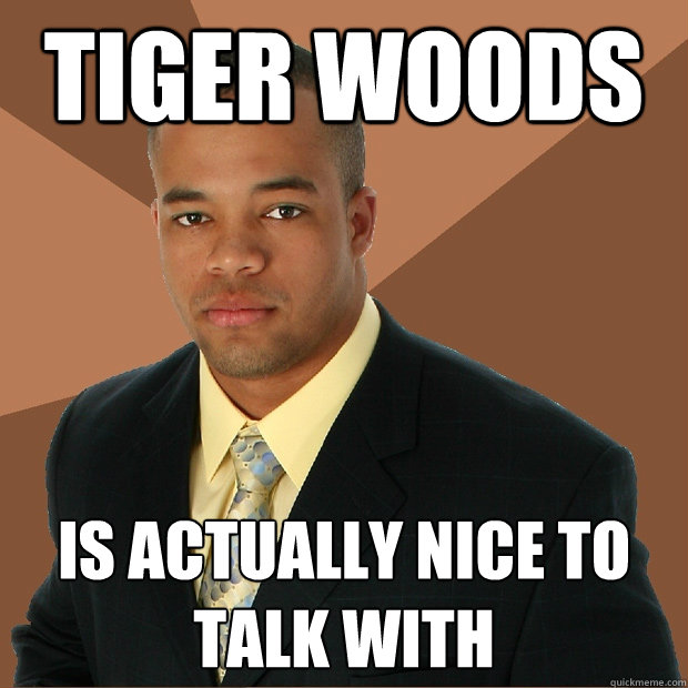 tiger woods is actually nice to talk with  Successful Black Man