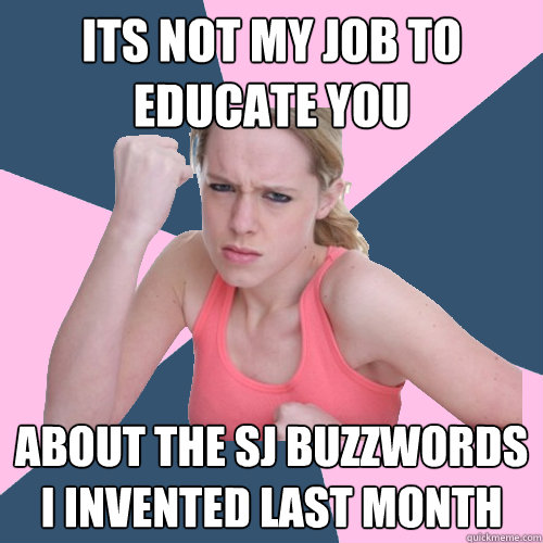 Its not my job to 
educate you about the SJ buzzwords 
I invented last month  Social Justice Sally