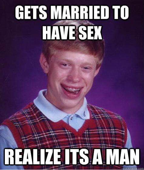 gets married to have sex realize its a man  Bad Luck Brian