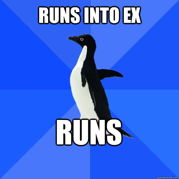 Runs into ex runs  Socially Awkward Penguin