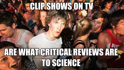 Clip shows on TV are what critical reviews are to Science   Sudden Clarity Clarence