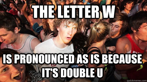 The Letter W Is pronounced as is because it's Double U  Sudden Clarity Clarence