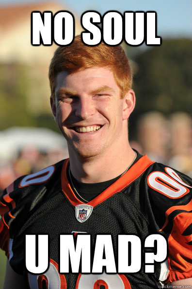 No soul U MAD? - No soul U MAD?  Andy Dalton Ginger