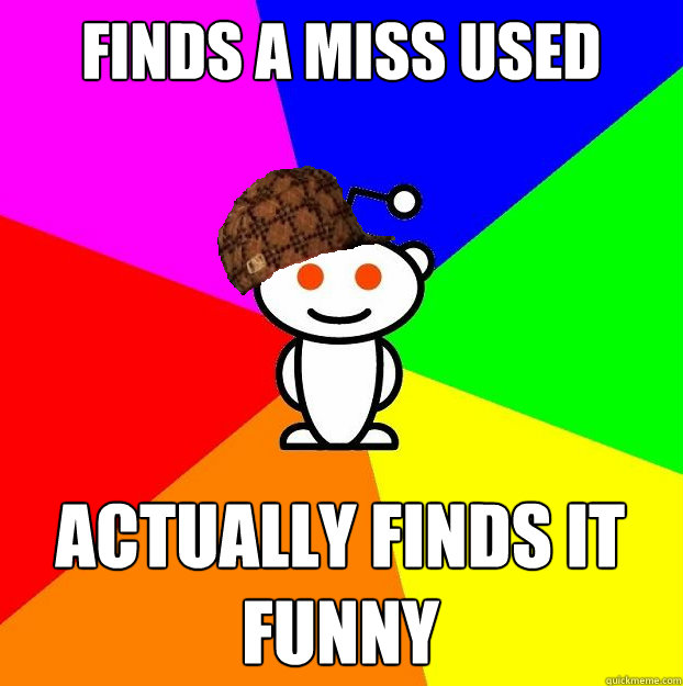 Finds a miss used meme Actually finds it funny  Scumbag Redditor