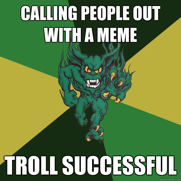 Calling people out with a meme Troll Successful   Green Terror