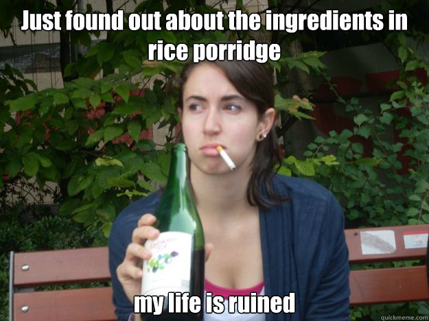 Just found out about the ingredients in rice porridge my life is ruined  Study Abroad Bitch