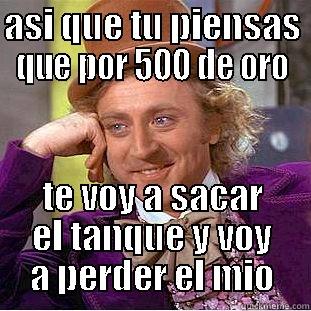 asi que tu  - ASI QUE TU PIENSAS QUE POR 500 DE ORO TE VOY A SACAR EL TANQUE Y VOY A PERDER EL MIO Condescending Wonka