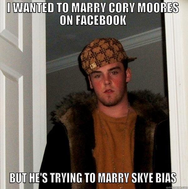 I WANTED TO MARRY CORY MOORES ON FACEBOOK BUT HE'S TRYING TO MARRY SKYE BIAS Scumbag Steve