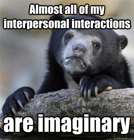 Almost all of my interpersonal interactions are imaginary  Confession Bear