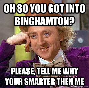 Oh so you got into binghamton? PLease, tell me why your smarter then me  Condescending Wonka