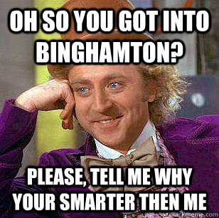 Oh so you got into binghamton? PLease, tell me why your smarter then me - Oh so you got into binghamton? PLease, tell me why your smarter then me  Condescending Wonka