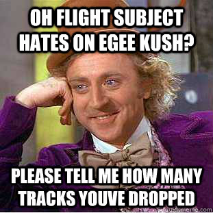 Oh Flight subject hates on egee kush? please tell me how many tracks youve dropped  Condescending Wonka