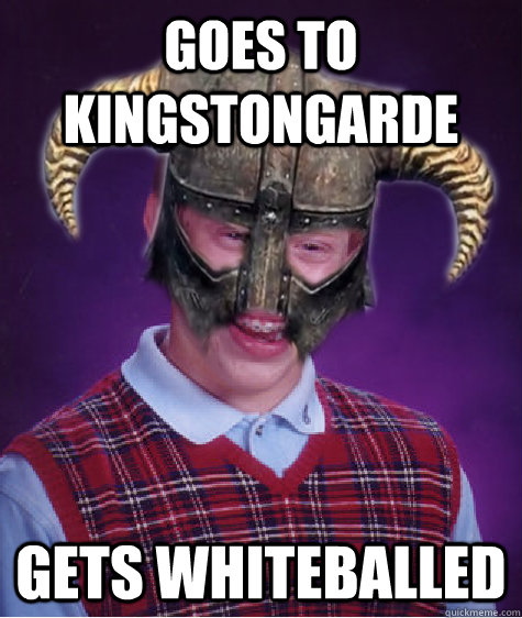 Goes to kingstongarde gets whiteballed - Goes to kingstongarde gets whiteballed  Bad Luck Skyrim