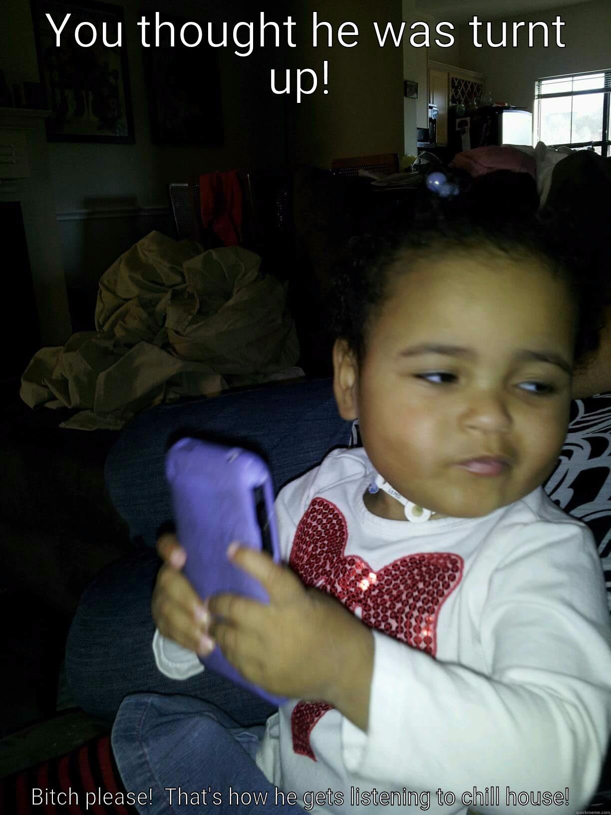  YOU THOUGHT HE WAS TURNT UP! BITCH PLEASE!  THAT'S HOW HE GETS LISTENING TO CHILL HOUSE!  Misc