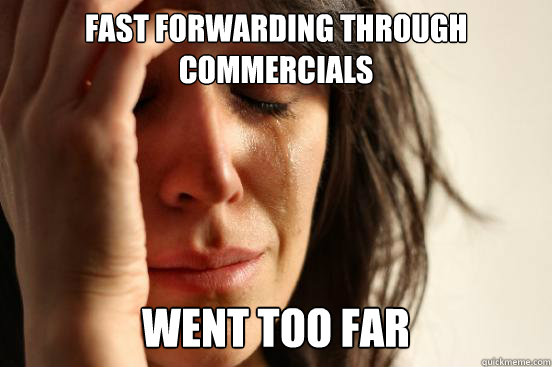 fast forwarding through commercials went too far Caption 3 goes here  First World Problems